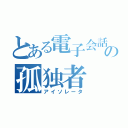 とある電子会話板垢の孤独者（アイソレータ）