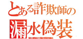 とある詐欺師の漏水偽装（家主と保険会社から商品の賠償金を騙取る）