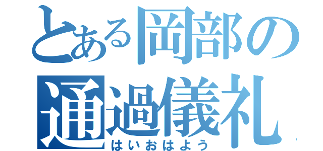 とある岡部の通過儀礼（はいおはよう）