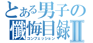 とある男子の懺悔目録Ⅱ（コンフェッション）