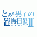 とある男子の懺悔目録Ⅱ（コンフェッション）