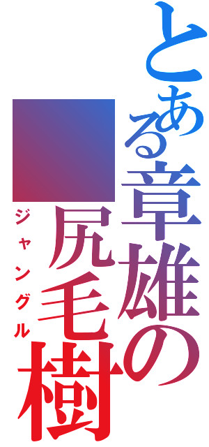 とある章雄の 尻毛樹海（ジャングル）