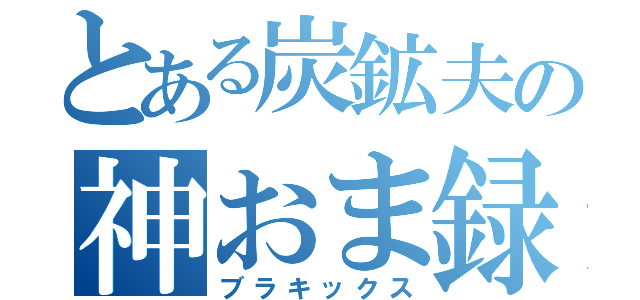 とある炭鉱夫の神おま録（ブラキックス）