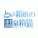 とある箱根の温泉箱猫（ボザッピィ）