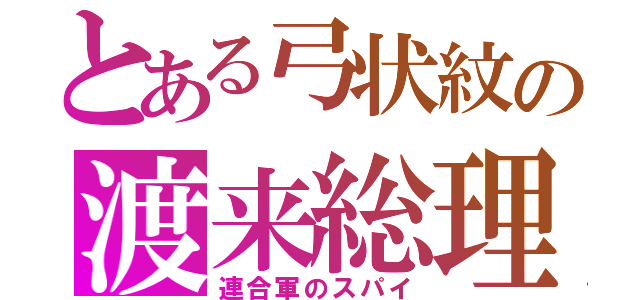 とある弓状紋の渡来総理（連合軍のスパイ）