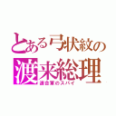 とある弓状紋の渡来総理（連合軍のスパイ）