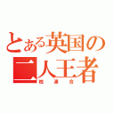 とある英国の二人王者（枕連合）