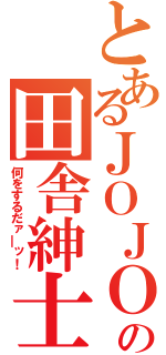 とあるＪＯＪＯの田舎紳士（何をするだァ―ッ！）