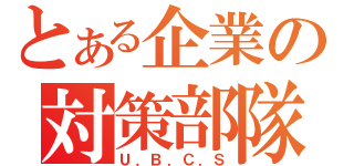 とある企業の対策部隊（Ｕ．Ｂ．Ｃ．Ｓ）