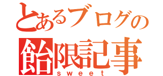 とあるブログの飴限記事（ｓｗｅｅｔ）