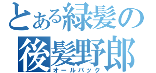 とある緑髪の後髪野郎（オールバック）