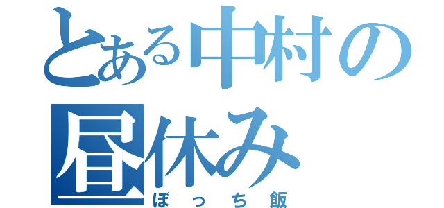 とある中村の昼休み（ぼっち飯）