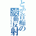 とある音痴の波動反射（リフレクビート）