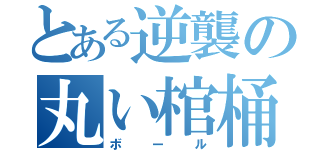 とある逆襲の丸い棺桶（ボール）