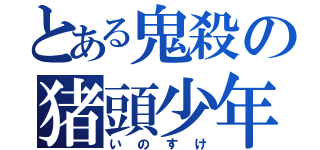 とある鬼殺の猪頭少年（いのすけ）