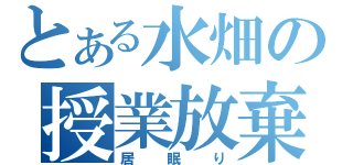 とある水畑の授業放棄（居眠り）