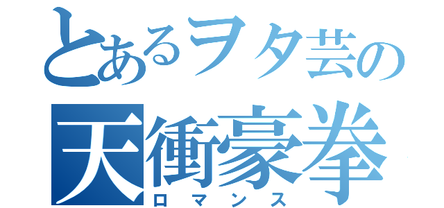 とあるヲタ芸の天衝豪拳（ロマンス）