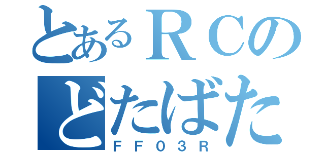 とあるＲＣのどたばた（ＦＦ０３Ｒ）