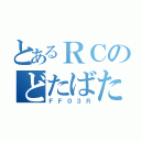 とあるＲＣのどたばた（ＦＦ０３Ｒ）