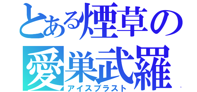 とある煙草の愛巣武羅巣斗（アイスブラスト）