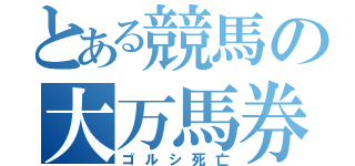 とある競馬の大万馬券（ゴルシ死亡）