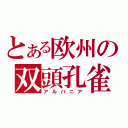 とある欧州の双頭孔雀（アルバニア）