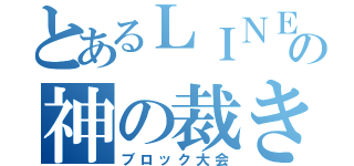 とあるＬＩＮＥの神の裁き（ブロック大会）