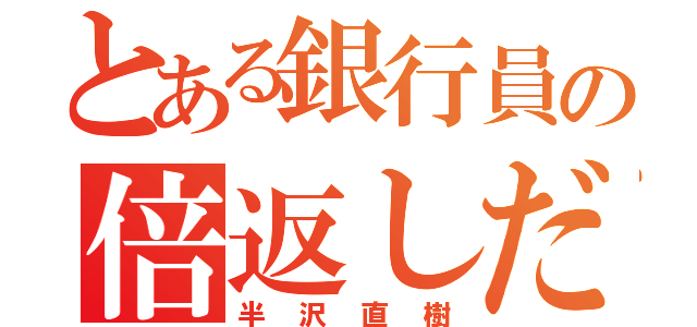 とある銀行員の倍返しだ！（半沢直樹）