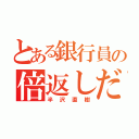 とある銀行員の倍返しだ！（半沢直樹）