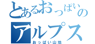 とあるおっぱいのアルプス山脈（おっぱい山地）