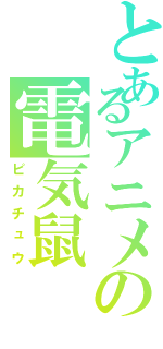 とあるアニメの電気鼠（ピカチュウ）