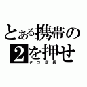 とある携帯の２を押せ（タコ店長）