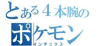 とある４本腕のポケモン（インデックス）