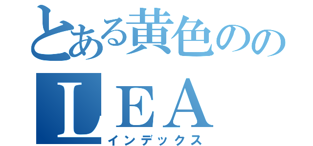 とある黄色ののＬＥＡ（インデックス）