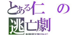 とある仁の逃亡劇（俺と地獄の果てまで堕ちてみないか？）