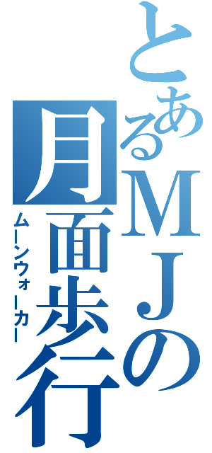 とあるＭＪの月面歩行（ムーンウォーカー）