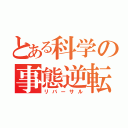 とある科学の事態逆転（リバーサル）