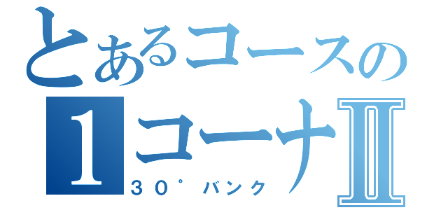 とあるコースの１コーナーⅡ（３０゜バンク）