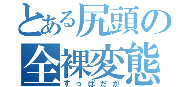 とある尻頭の全裸変態（すっぱだか）