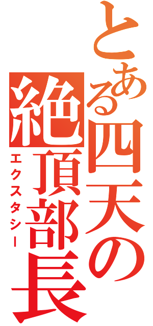 とある四天の絶頂部長（エクスタシー）