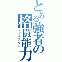 とある強者の格闘能力（ノックアウト）