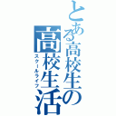 とある高校生の高校生活（スクールライフ）