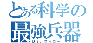 とある科学の最強兵器（Ｄｒ．ウィロー）