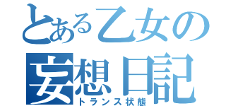 とある乙女の妄想日記（トランス状態）