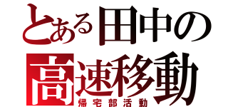 とある田中の高速移動（帰宅部活動）