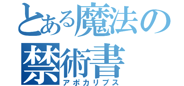 とある魔法の禁術書（アポカリプス）