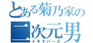 とある菊乃家の二次元男（トキラバーズ）