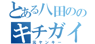 とある八田ののキチガイ（元ヤンキー）