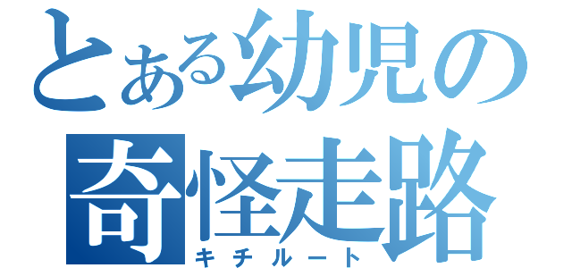 とある幼児の奇怪走路（キチルート）