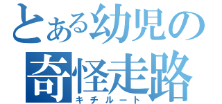 とある幼児の奇怪走路（キチルート）